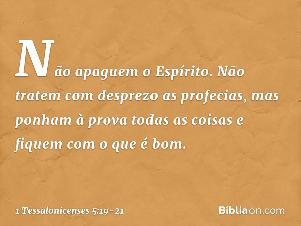 Não apaguem o Espírito. Não tratem com desprezo as profecias, mas ponham à prova todas as coisas e fiquem com o que é bom. -- 1 Tessalonicenses 5:19-21