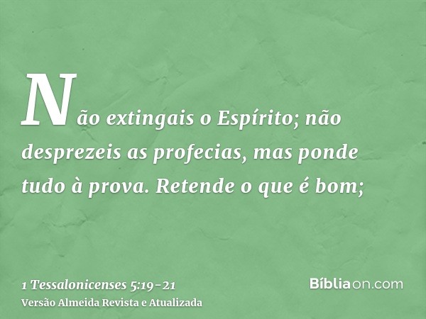 Não extingais o Espírito;não desprezeis as profecias,mas ponde tudo à prova. Retende o que é bom;