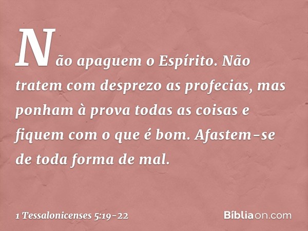 Não apaguem o Espírito. Não tratem com desprezo as profecias, mas ponham à prova todas as coisas e fiquem com o que é bom. Afastem-se de toda forma de mal. -- 1