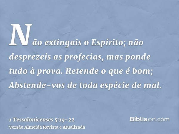 Não extingais o Espírito;não desprezeis as profecias,mas ponde tudo à prova. Retende o que é bom;Abstende-vos de toda espécie de mal.