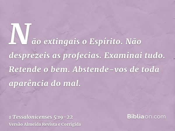 Não extingais o Espírito.Não desprezeis as profecias.Examinai tudo. Retende o bem.Abstende-vos de toda aparência do mal.