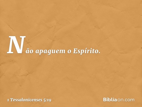 Não apaguem o Espírito. -- 1 Tessalonicenses 5:19