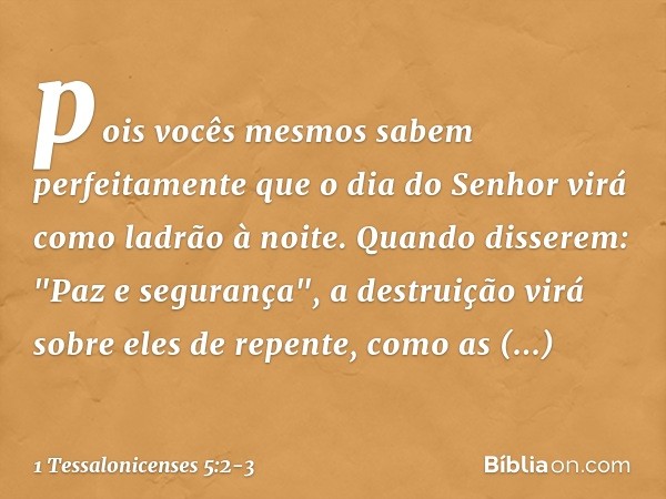 pois vocês mesmos sabem perfeitamente que o dia do Senhor virá como ladrão à noite. Quando disserem: "Paz e segurança", a destruição virá sobre eles de repente,