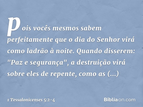 pois vocês mesmos sabem perfeitamente que o dia do Senhor virá como ladrão à noite. Quando disserem: "Paz e segurança", a destruição virá sobre eles de repente,