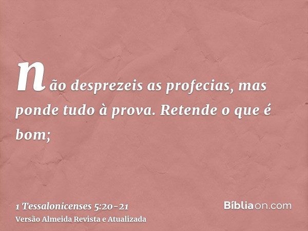 não desprezeis as profecias,mas ponde tudo à prova. Retende o que é bom;