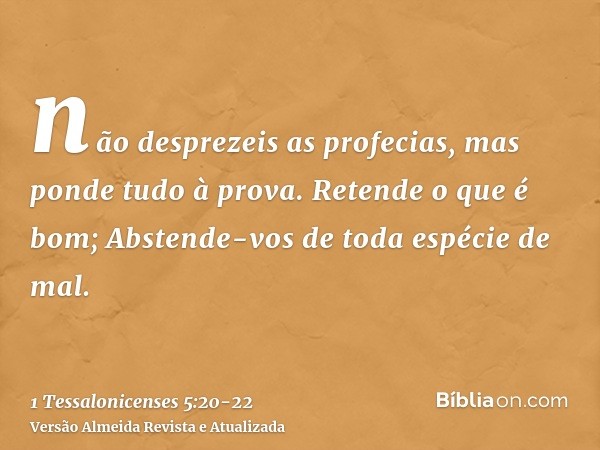 não desprezeis as profecias,mas ponde tudo à prova. Retende o que é bom;Abstende-vos de toda espécie de mal.