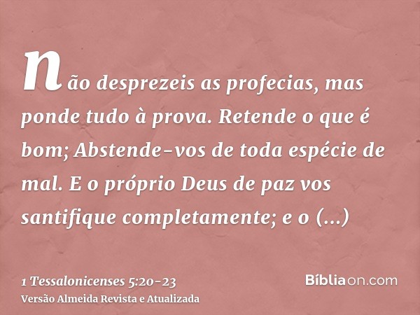 não desprezeis as profecias,mas ponde tudo à prova. Retende o que é bom;Abstende-vos de toda espécie de mal.E o próprio Deus de paz vos santifique completamente