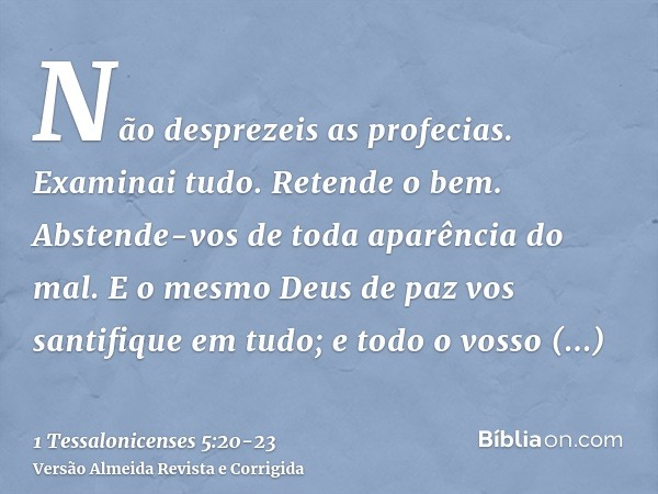 Não desprezeis as profecias.Examinai tudo. Retende o bem.Abstende-vos de toda aparência do mal.E o mesmo Deus de paz vos santifique em tudo; e todo o vosso espí