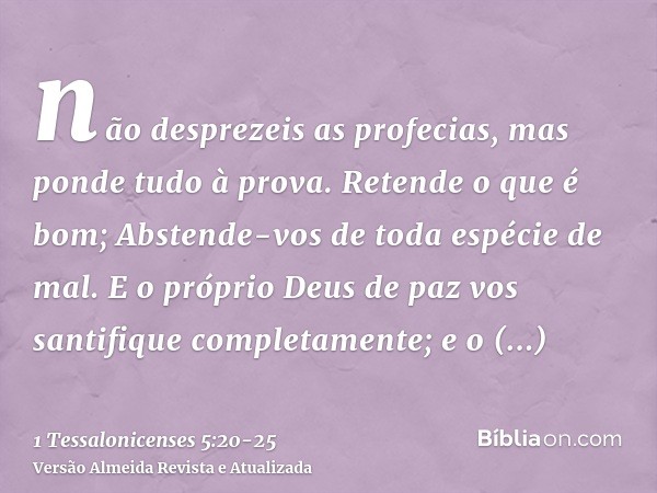 não desprezeis as profecias,mas ponde tudo à prova. Retende o que é bom;Abstende-vos de toda espécie de mal.E o próprio Deus de paz vos santifique completamente