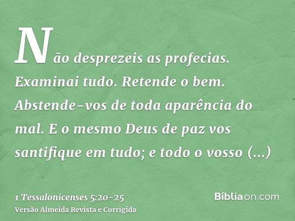 Não desprezeis as profecias.Examinai tudo. Retende o bem.Abstende-vos de toda aparência do mal.E o mesmo Deus de paz vos santifique em tudo; e todo o vosso espí