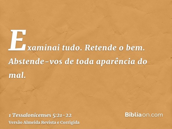 Examinai tudo. Retende o bem.Abstende-vos de toda aparência do mal.