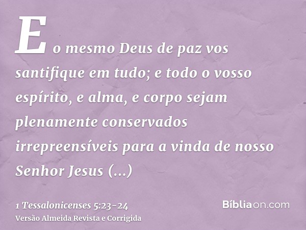 E o mesmo Deus de paz vos santifique em tudo; e todo o vosso espírito, e alma, e corpo sejam plenamente conservados irrepreensíveis para a vinda de nosso Senhor