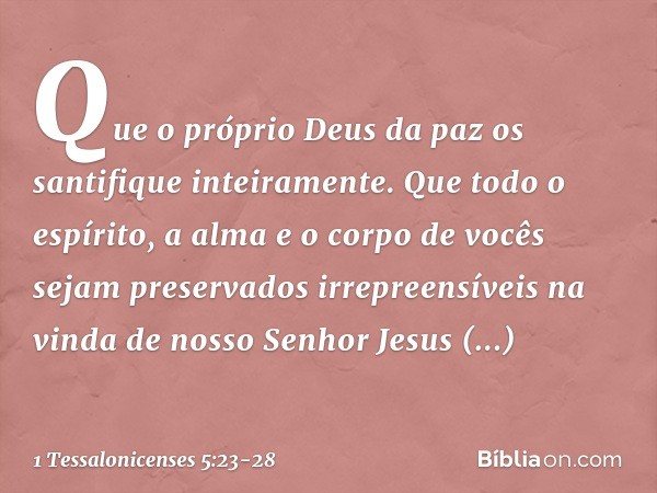 Que o próprio Deus da paz os santifique inteiramente. Que todo o espírito, a alma e o corpo de vocês sejam preservados irrepreensíveis na vinda de nosso Senhor