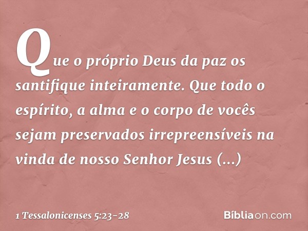 Que o próprio Deus da paz os santifique inteiramente. Que todo o espírito, a alma e o corpo de vocês sejam preservados irrepreensíveis na vinda de nosso Senhor 