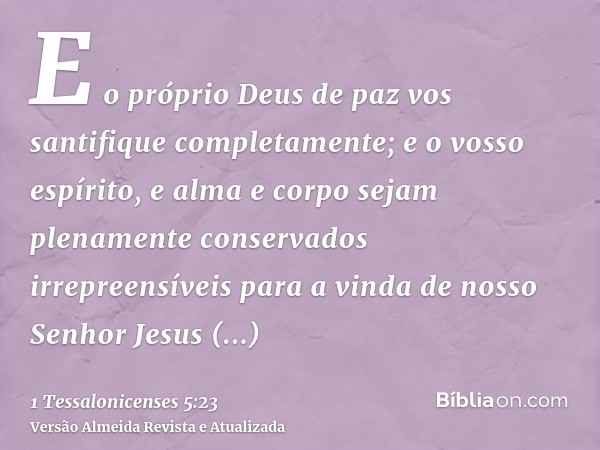 E o próprio Deus de paz vos santifique completamente; e o vosso espírito, e alma e corpo sejam plenamente conservados irrepreensíveis para a vinda de nosso Senh