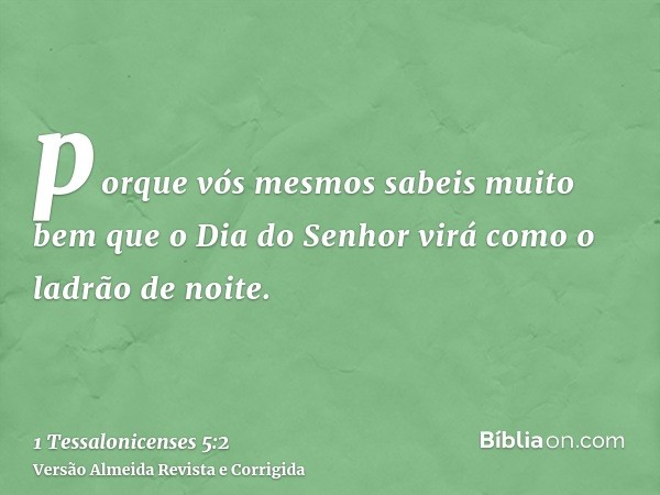porque vós mesmos sabeis muito bem que o Dia do Senhor virá como o ladrão de noite.