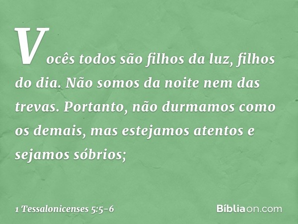 Vocês todos são filhos da luz, filhos do dia. Não somos da noite nem das trevas. Portanto, não durmamos como os demais, mas estejamos atentos e sejamos sóbrios;