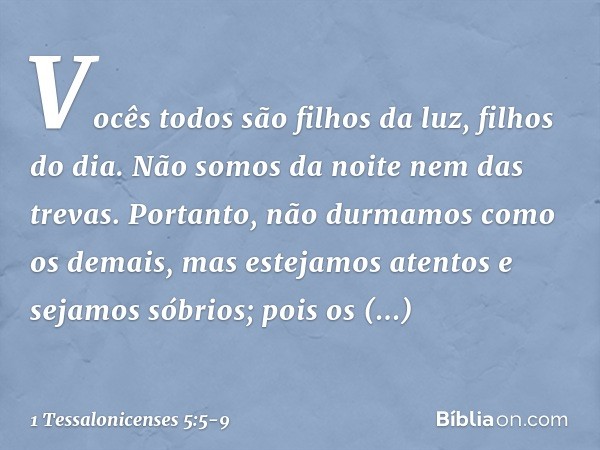 Vocês todos são filhos da luz, filhos do dia. Não somos da noite nem das trevas. Portanto, não durmamos como os demais, mas estejamos atentos e sejamos sóbrios;