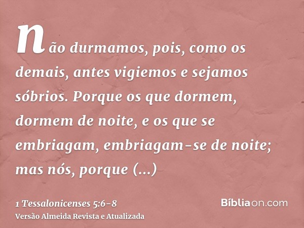 não durmamos, pois, como os demais, antes vigiemos e sejamos sóbrios.Porque os que dormem, dormem de noite, e os que se embriagam, embriagam-se de noite;mas nós