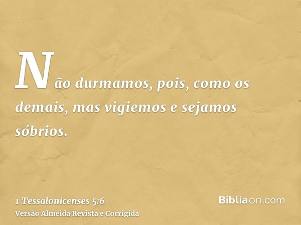 Não durmamos, pois, como os demais, mas vigiemos e sejamos sóbrios.