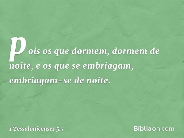 pois os que dormem, dormem de noite, e os que se embriagam, embriagam-se de noite. -- 1 Tessalonicenses 5:7