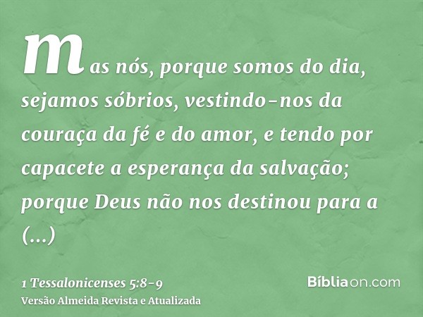 mas nós, porque somos do dia, sejamos sóbrios, vestindo-nos da couraça da fé e do amor, e tendo por capacete a esperança da salvação;porque Deus não nos destino