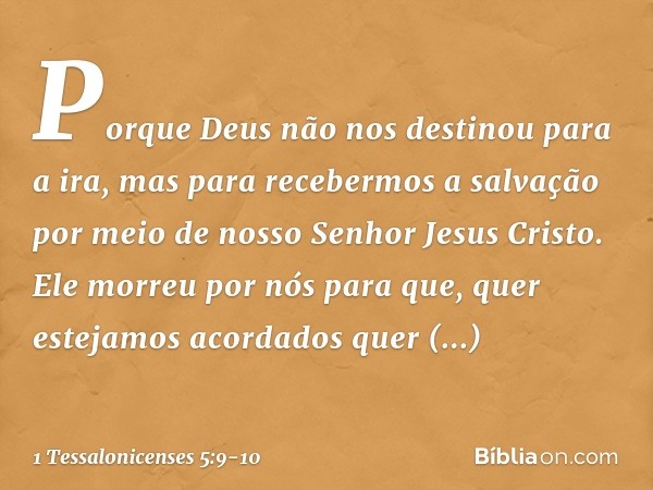 Porque Deus não nos destinou para a ira, mas para recebermos a salvação por meio de nosso Senhor Jesus Cristo. Ele morreu por nós para que, quer estejamos acord