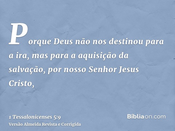 Porque Deus não nos destinou para a ira, mas para a aquisição da salvação, por nosso Senhor Jesus Cristo,