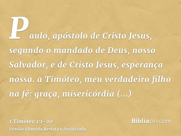 Paulo, apóstolo de Cristo Jesus, segundo o mandado de Deus, nosso Salvador, e de Cristo Jesus, esperança nossa.a Timóteo, meu verdadeiro filho na fé: graça, mis