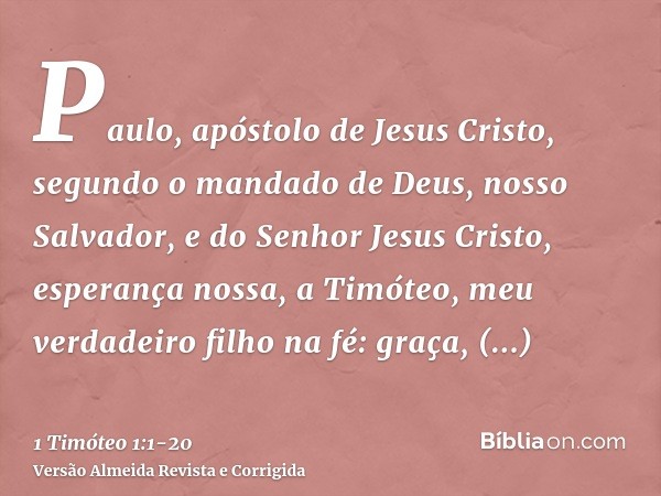 Paulo, apóstolo de Jesus Cristo, segundo o mandado de Deus, nosso Salvador, e do Senhor Jesus Cristo, esperança nossa,a Timóteo, meu verdadeiro filho na fé: gra