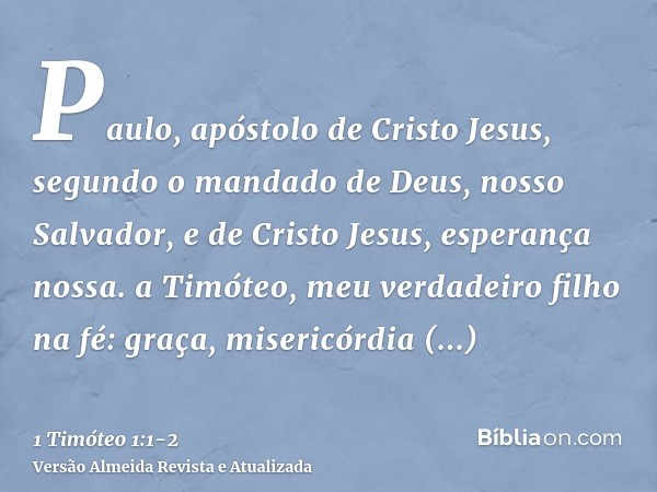 Paulo, apóstolo de Cristo Jesus, segundo o mandado de Deus, nosso Salvador, e de Cristo Jesus, esperança nossa.a Timóteo, meu verdadeiro filho na fé: graça, mis