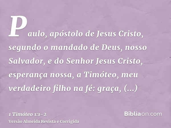 Paulo, apóstolo de Jesus Cristo, segundo o mandado de Deus, nosso Salvador, e do Senhor Jesus Cristo, esperança nossa,a Timóteo, meu verdadeiro filho na fé: gra