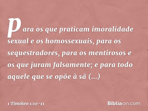 para os que praticam imoralidade sexual e os homossexuais, para os sequestradores, para os mentirosos e os que juram falsamente; e para todo aquele que se opõe 