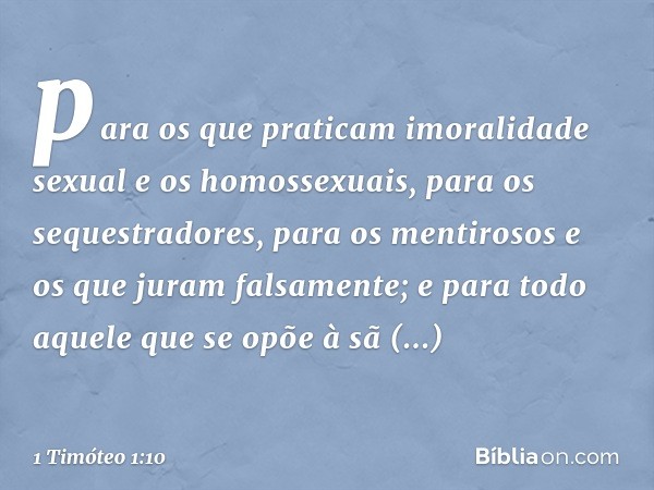 para os que praticam imoralidade sexual e os homossexuais, para os sequestradores, para os mentirosos e os que juram falsamente; e para todo aquele que se opõe 