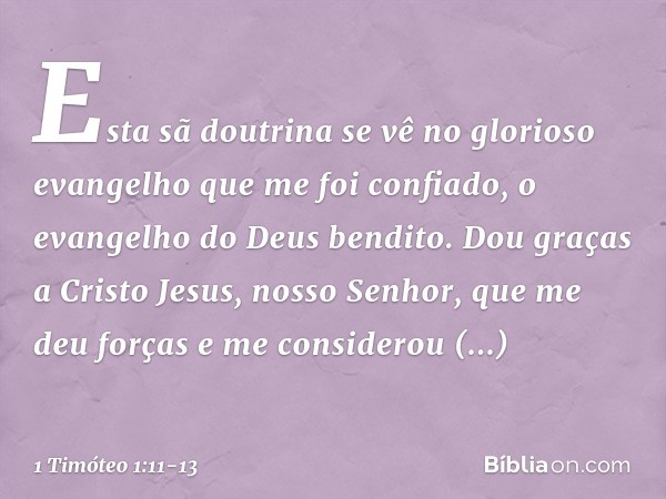 Esta sã doutrina se vê no glorioso evangelho que me foi confiado, o evangelho do Deus bendito. Dou graças a Cristo Jesus, nosso Senhor, que me deu forças e me c