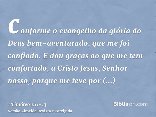 conforme o evangelho da glória do Deus bem-aventurado, que me foi confiado.E dou graças ao que me tem confortado, a Cristo Jesus, Senhor nosso, porque me teve p