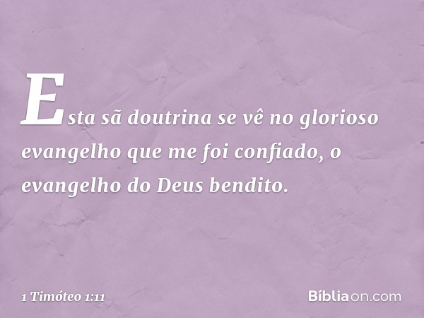 Esta sã doutrina se vê no glorioso evangelho que me foi confiado, o evangelho do Deus bendito. -- 1 Timóteo 1:11