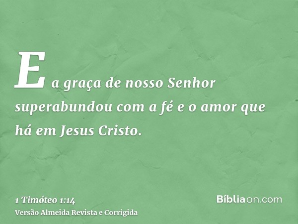 E a graça de nosso Senhor superabundou com a fé e o amor que há em Jesus Cristo.