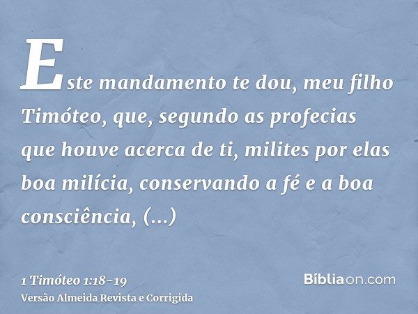 Este mandamento te dou, meu filho Timóteo, que, segundo as profecias que houve acerca de ti, milites por elas boa milícia,conservando a fé e a boa consciência, 