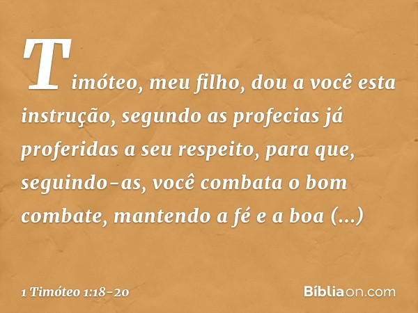 Timóteo, meu filho, dou a você esta instrução, segundo as profecias já proferidas a seu respeito, para que, seguindo-as, você combata o bom combate, mantendo a 