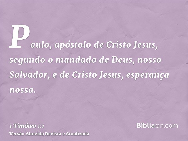 Paulo, apóstolo de Cristo Jesus, segundo o mandado de Deus, nosso Salvador, e de Cristo Jesus, esperança nossa.