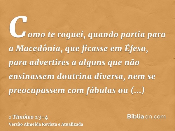 Como te roguei, quando partia para a Macedônia, que ficasse em Éfeso, para advertires a alguns que não ensinassem doutrina diversa,nem se preocupassem com fábul