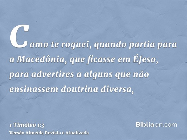 Como te roguei, quando partia para a Macedônia, que ficasse em Éfeso, para advertires a alguns que não ensinassem doutrina diversa,