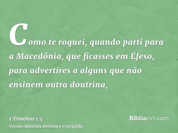 Como te roguei, quando parti para a Macedônia, que ficasses em Éfeso, para advertires a alguns que não ensinem outra doutrina,
