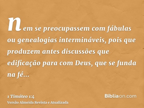 nem se preocupassem com fábulas ou genealogias intermináveis, pois que produzem antes discussões que edificação para com Deus, que se funda na fé...