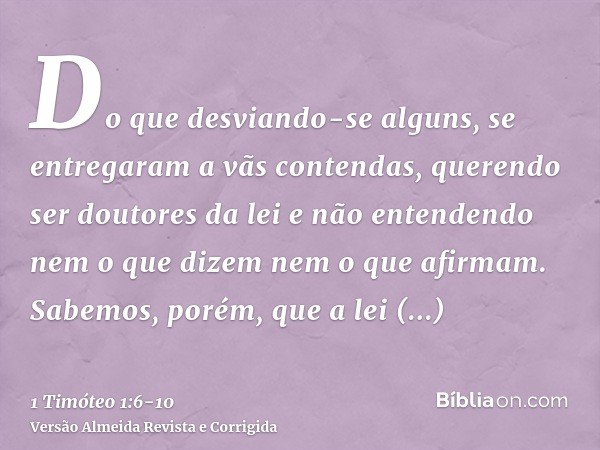 Do que desviando-se alguns, se entregaram a vãs contendas,querendo ser doutores da lei e não entendendo nem o que dizem nem o que afirmam.Sabemos, porém, que a 
