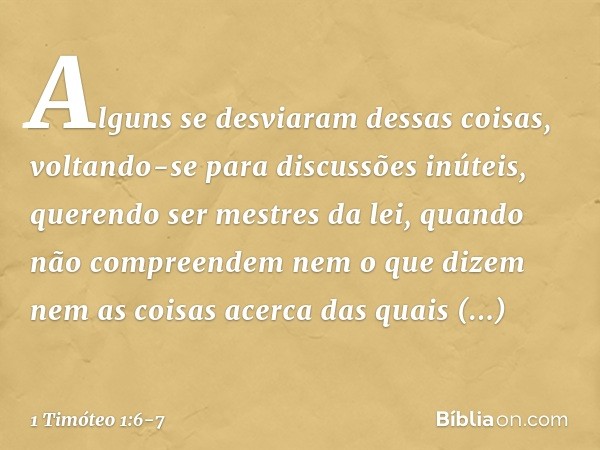 Alguns se desviaram dessas coisas, voltando-se para discussões inúteis, querendo ser mestres da lei, quando não compreendem nem o que dizem nem as coisas acerca