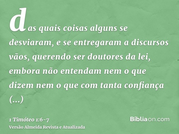 das quais coisas alguns se desviaram, e se entregaram a discursos vãos,querendo ser doutores da lei, embora não entendam nem o que dizem nem o que com tanta con