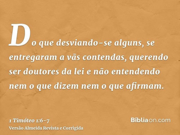 Do que desviando-se alguns, se entregaram a vãs contendas,querendo ser doutores da lei e não entendendo nem o que dizem nem o que afirmam.