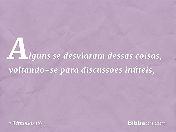 Alguns se desviaram dessas coisas, voltando-se para discussões inúteis, -- 1 Timóteo 1:6